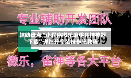 辅助盘点“小程序微乐麻将开挂神器下载”详细分享装挂步骤教程-第1张图片