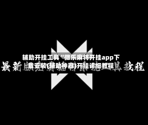 辅助开挂工具“微乐麻将开挂app下载安装(辅助神器)开挂详细教程-第2张图片
