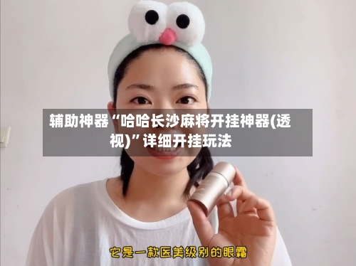 辅助神器“哈哈长沙麻将开挂神器(透视)”详细开挂玩法-第2张图片