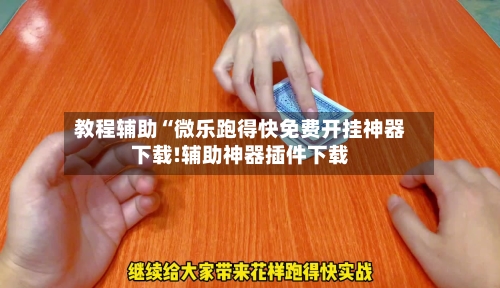 教程辅助“微乐跑得快免费开挂神器下载!辅助神器插件下载-第3张图片