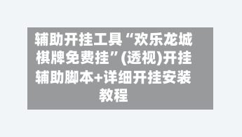 辅助开挂工具“欢乐龙城棋牌免费挂”(透视)开挂辅助脚本+详细开挂安装教程-第3张图片
