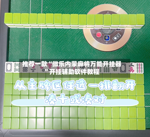 推荐一款“微乐内蒙麻将万能开挂器	”开挂辅助软件教程-第2张图片