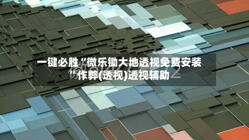 一键必胜“微乐锄大地透视免费安装”作弊(透视)透视辅助-第2张图片