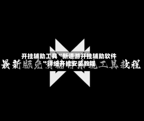 开挂辅助工具“新道游开挂辅助软件”详细开挂安装教程-第1张图片