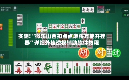实测!“微乐山西扣点点麻将万能开挂器”详细外挂透视辅助软件教程-第1张图片