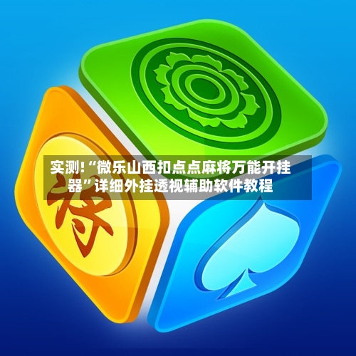 实测!“微乐山西扣点点麻将万能开挂器	”详细外挂透视辅助软件教程-第2张图片