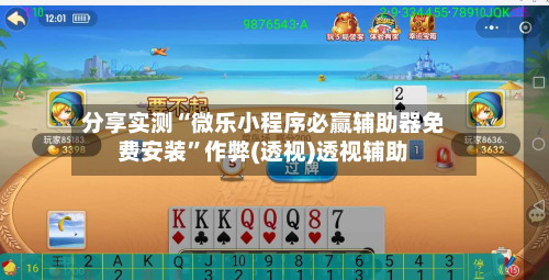 分享实测“微乐小程序必赢辅助器免费安装	”作弊(透视)透视辅助-第1张图片