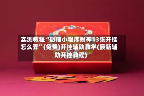 实测教程“微信小程序财神13张开挂怎么弄”(免费)开挂辅助教学(最新辅助开挂教程)-第2张图片