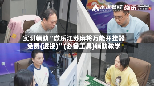 实测辅助“微乐江苏麻将万能开挂器免费(透视)	”(必备工具)辅助教学-第1张图片