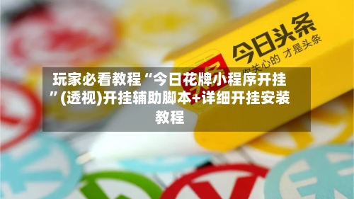 玩家必看教程“今日花牌小程序开挂”(透视)开挂辅助脚本+详细开挂安装教程-第1张图片