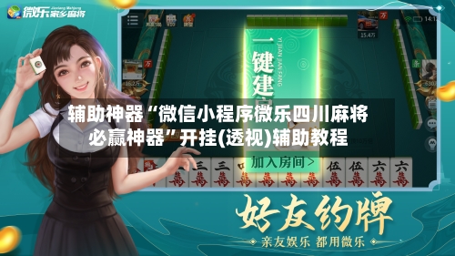 辅助神器“微信小程序微乐四川麻将必赢神器”开挂(透视)辅助教程-第3张图片