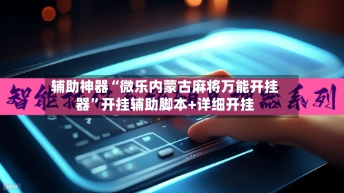 辅助神器“微乐内蒙古麻将万能开挂器	”开挂辅助脚本+详细开挂-第2张图片