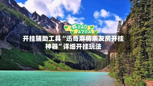 开挂辅助工具“迅奇麻将亲友房开挂神器”详细开挂玩法-第1张图片