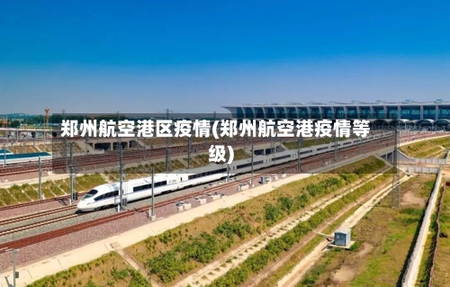 郑州航空港区疫情(郑州航空港疫情等级)-第1张图片