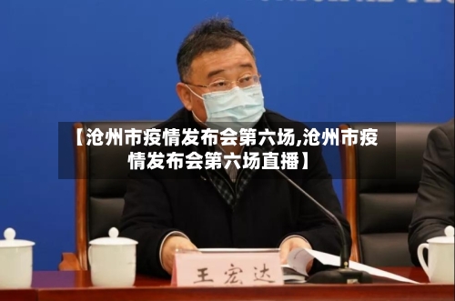 【沧州市疫情发布会第六场,沧州市疫情发布会第六场直播】-第3张图片
