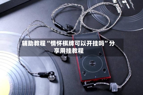 辅助教程“情怀棋牌可以开挂吗”分享用挂教程-第1张图片