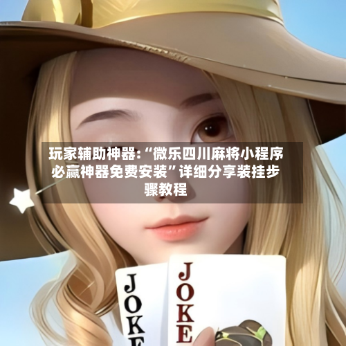 玩家辅助神器:“微乐四川麻将小程序必赢神器免费安装	”详细分享装挂步骤教程-第2张图片