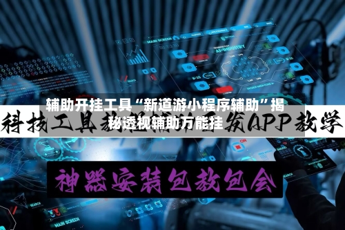 辅助开挂工具“新道游小程序辅助	”揭秘透视辅助万能挂-第3张图片