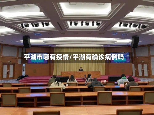 平湖市哪有疫情/平湖有确诊病例吗-第1张图片