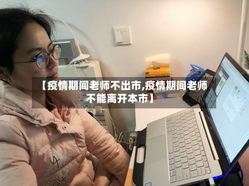 【疫情期间老师不出市,疫情期间老师不能离开本市】-第3张图片