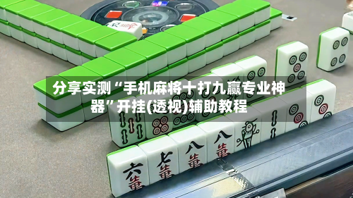 分享实测“手机麻将十打九赢专业神器	”开挂(透视)辅助教程-第1张图片