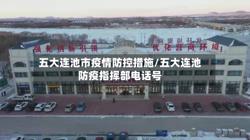 五大连池市疫情防控措施/五大连池防疫指挥部电话号-第3张图片