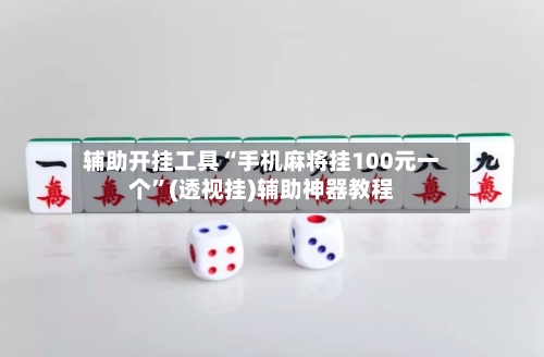辅助开挂工具“手机麻将挂100元一个	”(透视挂)辅助神器教程-第1张图片