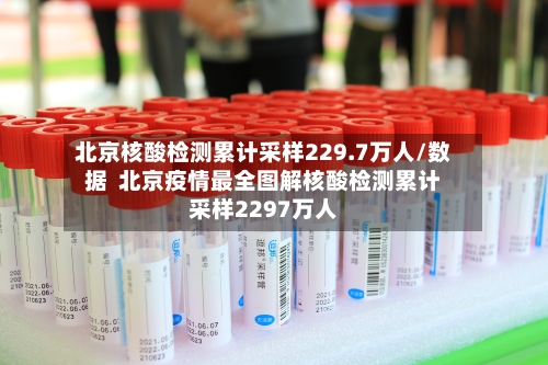 北京核酸检测累计采样229.7万人/数据  北京疫情最全图解核酸检测累计采样2297万人-第3张图片