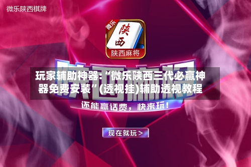 玩家辅助神器:“微乐陕西三代必赢神器免费安装”(透视挂)辅助透视教程-第2张图片