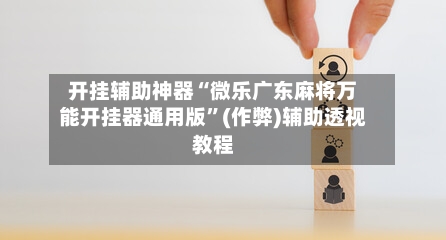 开挂辅助神器“微乐广东麻将万能开挂器通用版”(作弊)辅助透视教程-第1张图片