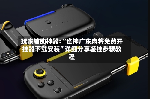 玩家辅助神器:“雀神广东麻将免费开挂器下载安装	”详细分享装挂步骤教程-第2张图片