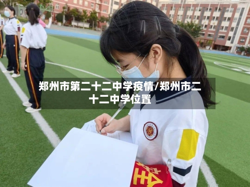 郑州市第二十二中学疫情/郑州市二十二中学位置-第1张图片