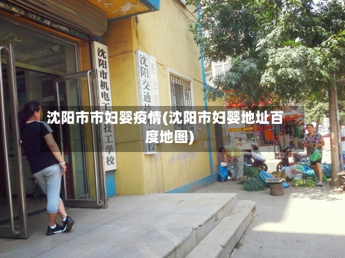 沈阳市市妇婴疫情(沈阳市妇婴地址百度地图)-第1张图片