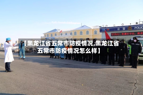 【黑龙江省五常市防疫情况,黑龙江省五常市防疫情况怎么样】-第2张图片