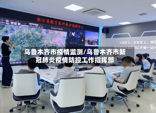 乌鲁木齐市疫情监测/乌鲁木齐市新冠肺炎疫情防控工作指挥部-第1张图片