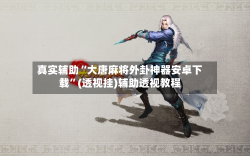 真实辅助“大唐麻将外卦神器安卓下载	”(透视挂)辅助透视教程-第2张图片