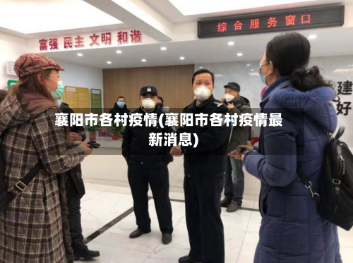 襄阳市各村疫情(襄阳市各村疫情最新消息)-第1张图片