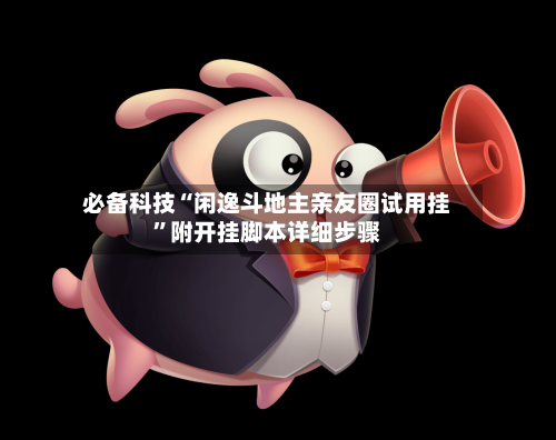 必备科技“闲逸斗地主亲友圈试用挂	”附开挂脚本详细步骤-第1张图片