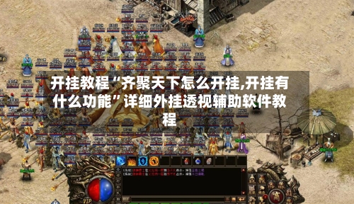 开挂教程“齐聚天下怎么开挂,开挂有什么功能	”详细外挂透视辅助软件教程-第2张图片