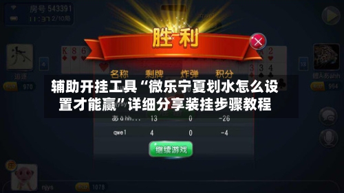 辅助开挂工具“微乐宁夏划水怎么设置才能赢”详细分享装挂步骤教程-第1张图片