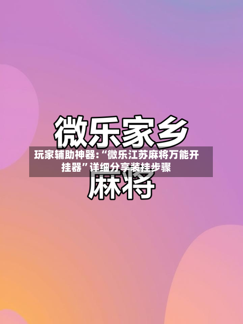 玩家辅助神器:“微乐江苏麻将万能开挂器”详细分享装挂步骤-第1张图片