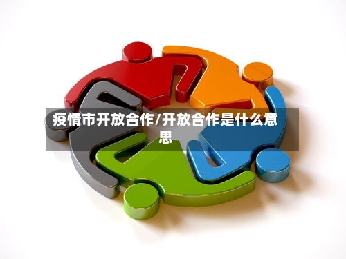 疫情市开放合作/开放合作是什么意思-第2张图片