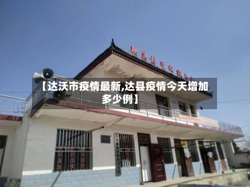 【达沃市疫情最新,达县疫情今天增加多少例】-第2张图片