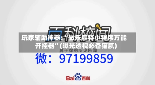 玩家辅助神器:“微乐麻将小程序万能开挂器”(曝光透视必备猫腻)-第1张图片