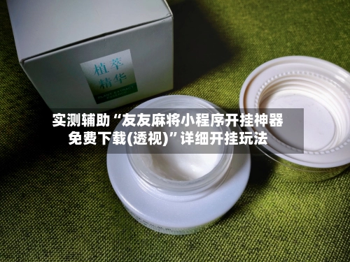 实测辅助“友友麻将小程序开挂神器免费下载(透视)	”详细开挂玩法-第3张图片