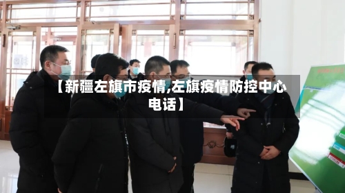 【新疆左旗市疫情,左旗疫情防控中心电话】-第2张图片
