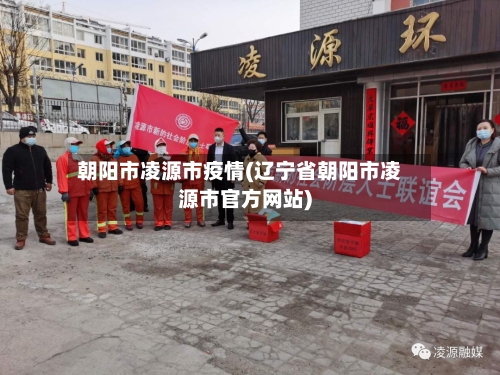 朝阳市凌源市疫情(辽宁省朝阳市凌源市官方网站)-第2张图片