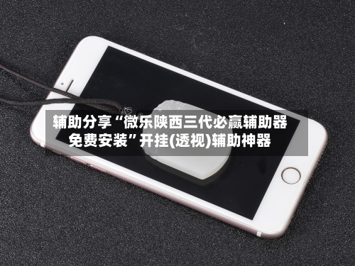 辅助分享“微乐陕西三代必赢辅助器免费安装”开挂(透视)辅助神器-第1张图片