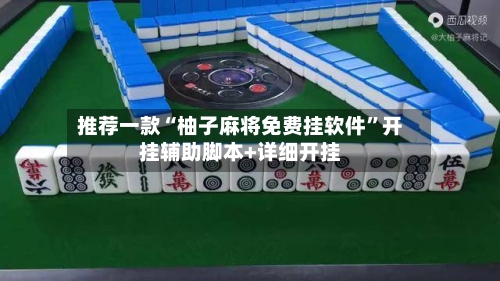 推荐一款“柚子麻将免费挂软件	”开挂辅助脚本+详细开挂-第2张图片