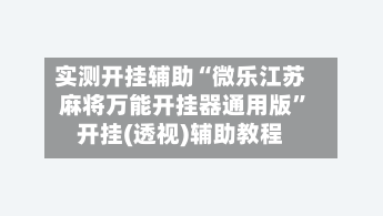 实测开挂辅助“微乐江苏麻将万能开挂器通用版”开挂(透视)辅助教程-第1张图片